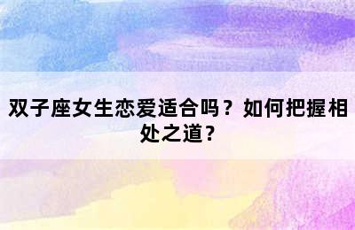 双子座女生恋爱适合吗？如何把握相处之道？