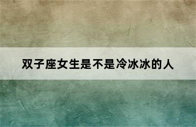 双子座女生是不是冷冰冰的人