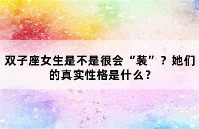 双子座女生是不是很会“装”？她们的真实性格是什么？