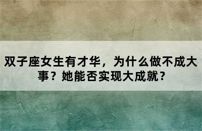 双子座女生有才华，为什么做不成大事？她能否实现大成就？