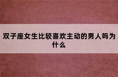 双子座女生比较喜欢主动的男人吗为什么