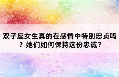 双子座女生真的在感情中特别忠贞吗？她们如何保持这份忠诚？