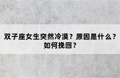 双子座女生突然冷漠？原因是什么？如何挽回？