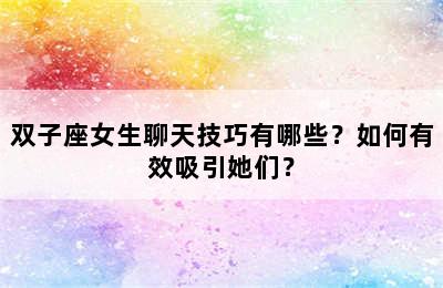 双子座女生聊天技巧有哪些？如何有效吸引她们？