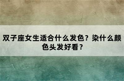 双子座女生适合什么发色？染什么颜色头发好看？