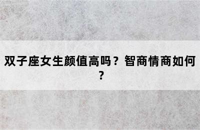 双子座女生颜值高吗？智商情商如何？