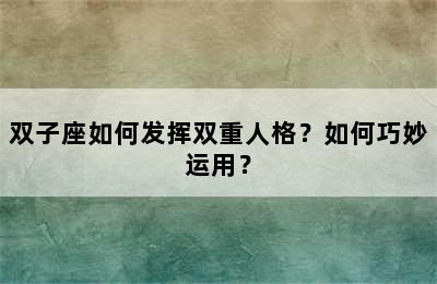 双子座如何发挥双重人格？如何巧妙运用？