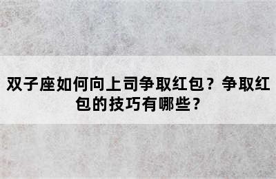 双子座如何向上司争取红包？争取红包的技巧有哪些？
