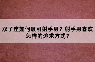 双子座如何吸引射手男？射手男喜欢怎样的追求方式？
