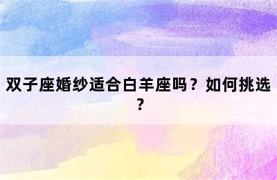 双子座婚纱适合白羊座吗？如何挑选？
