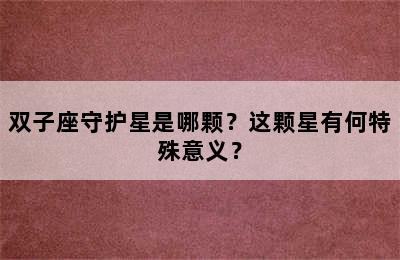 双子座守护星是哪颗？这颗星有何特殊意义？