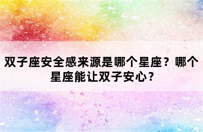 双子座安全感来源是哪个星座？哪个星座能让双子安心？