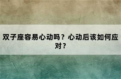 双子座容易心动吗？心动后该如何应对？