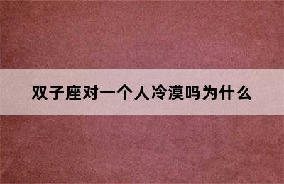 双子座对一个人冷漠吗为什么