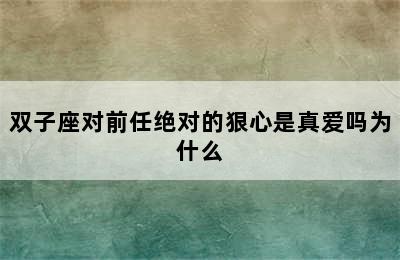 双子座对前任绝对的狠心是真爱吗为什么