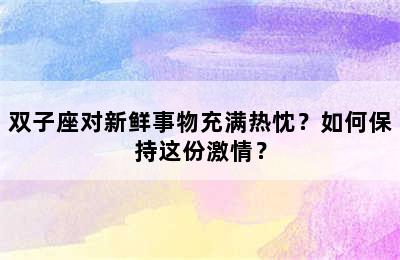 双子座对新鲜事物充满热忱？如何保持这份激情？