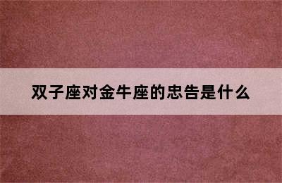 双子座对金牛座的忠告是什么