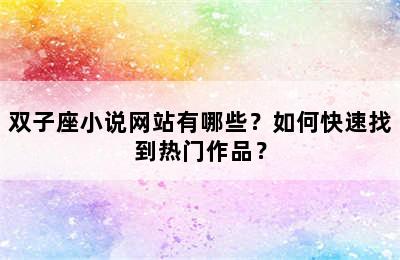 双子座小说网站有哪些？如何快速找到热门作品？