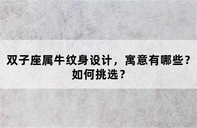 双子座属牛纹身设计，寓意有哪些？如何挑选？
