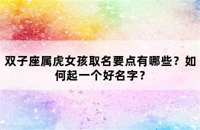 双子座属虎女孩取名要点有哪些？如何起一个好名字？