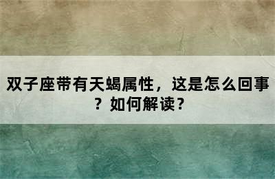 双子座带有天蝎属性，这是怎么回事？如何解读？
