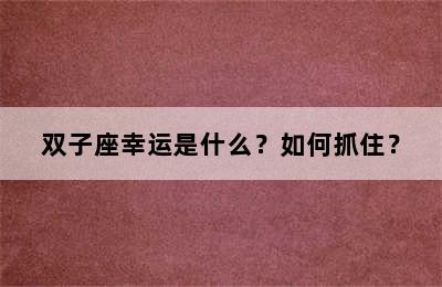 双子座幸运是什么？如何抓住？