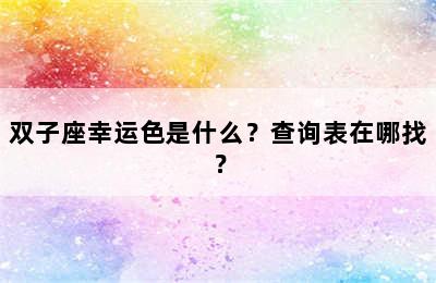 双子座幸运色是什么？查询表在哪找？
