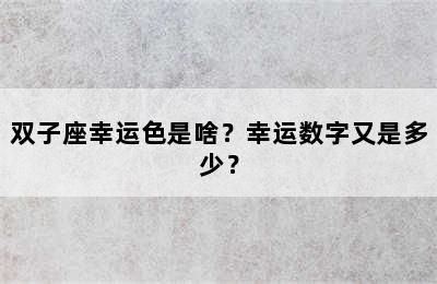 双子座幸运色是啥？幸运数字又是多少？
