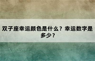 双子座幸运颜色是什么？幸运数字是多少？