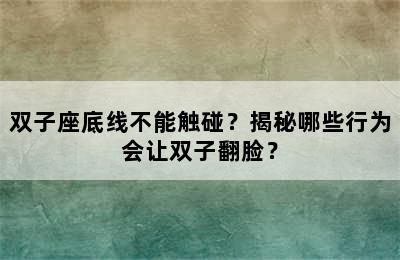 双子座底线不能触碰？揭秘哪些行为会让双子翻脸？