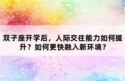 双子座开学后，人际交往能力如何提升？如何更快融入新环境？