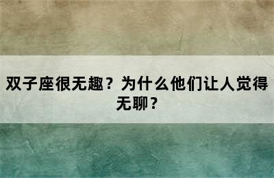 双子座很无趣？为什么他们让人觉得无聊？