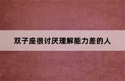 双子座很讨厌理解能力差的人