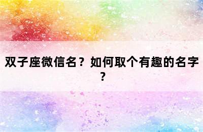 双子座微信名？如何取个有趣的名字？