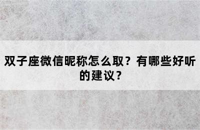 双子座微信昵称怎么取？有哪些好听的建议？