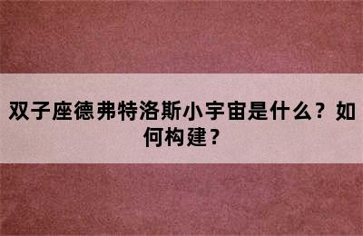 双子座德弗特洛斯小宇宙是什么？如何构建？