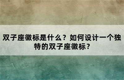 双子座徽标是什么？如何设计一个独特的双子座徽标？
