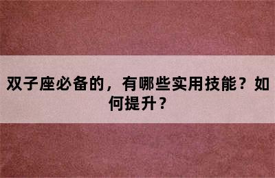 双子座必备的，有哪些实用技能？如何提升？