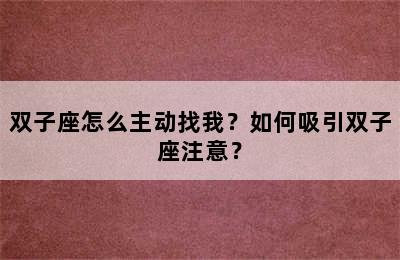 双子座怎么主动找我？如何吸引双子座注意？