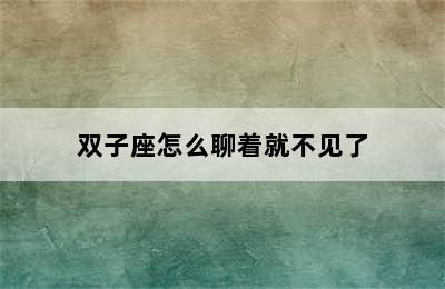 双子座怎么聊着就不见了