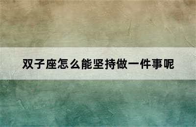 双子座怎么能坚持做一件事呢