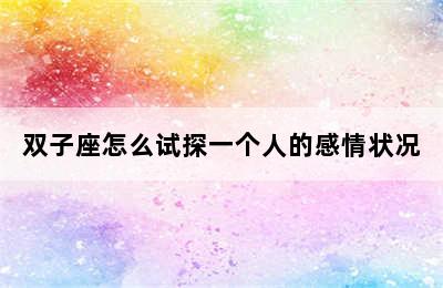 双子座怎么试探一个人的感情状况