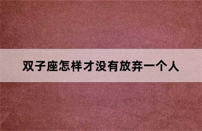 双子座怎样才没有放弃一个人