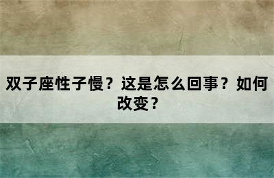 双子座性子慢？这是怎么回事？如何改变？
