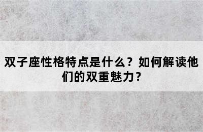 双子座性格特点是什么？如何解读他们的双重魅力？
