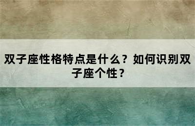 双子座性格特点是什么？如何识别双子座个性？