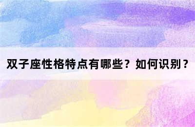 双子座性格特点有哪些？如何识别？
