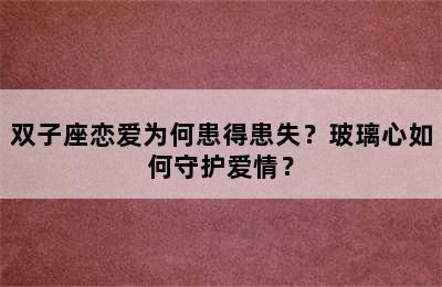 双子座恋爱为何患得患失？玻璃心如何守护爱情？