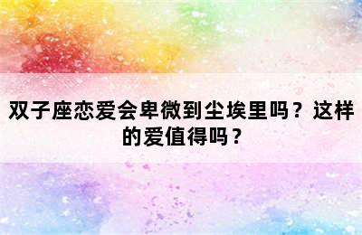 双子座恋爱会卑微到尘埃里吗？这样的爱值得吗？