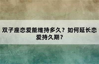 双子座恋爱能维持多久？如何延长恋爱持久期？